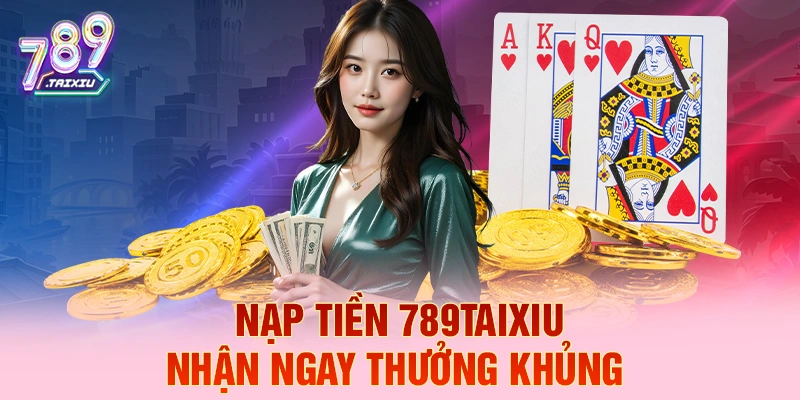 Nạp tiền 789club liền tay nhận ngay thưởng khủng